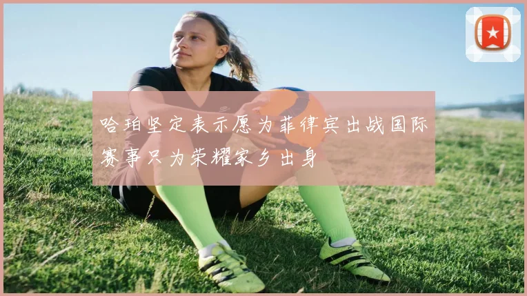 哈珀坚定表示愿为菲律宾出战国际赛事只为荣耀家乡出身
