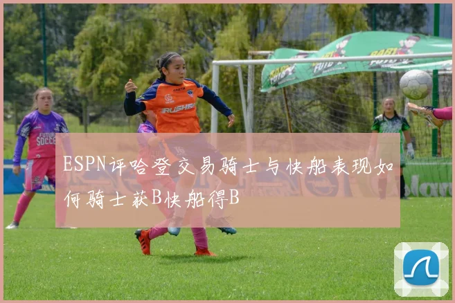 ESPN评哈登交易骑士与快船表现如何骑士获B快船得B