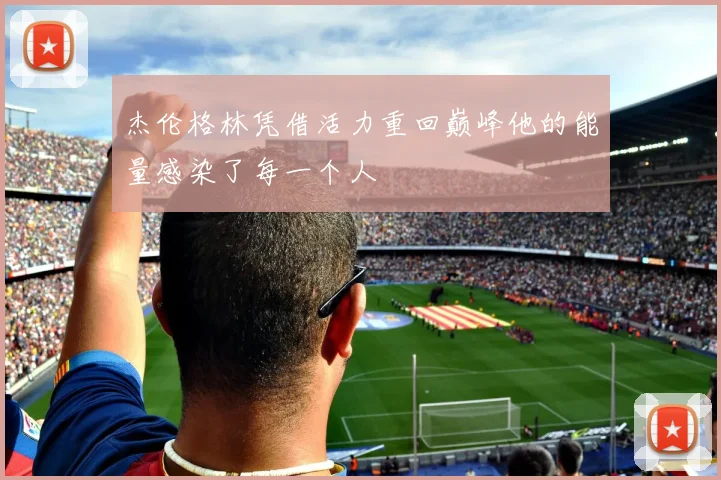 杰伦格林凭借活力重回巅峰他的能量感染了每一个人