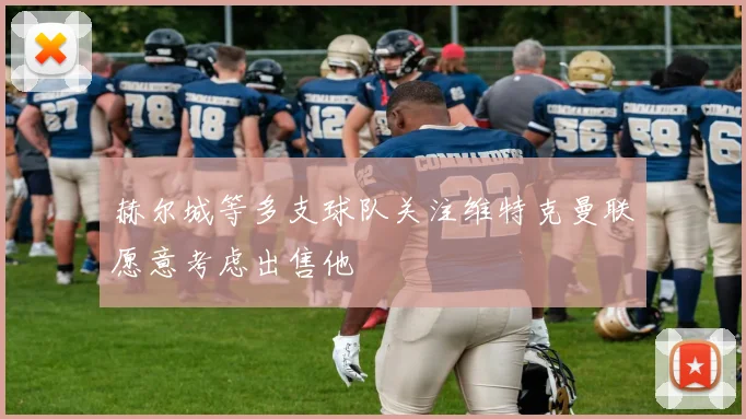 赫尔城等多支球队关注维特克曼联愿意考虑出售他