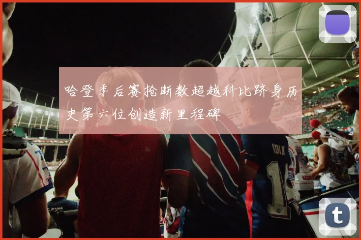 哈登季后赛抢断数超越科比跻身历史第六位创造新里程碑
