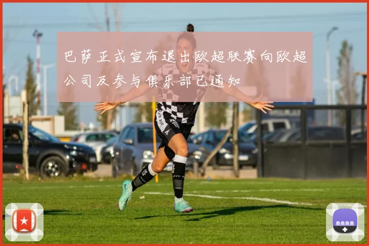 巴萨正式宣布退出欧超联赛向欧超公司及参与俱乐部已通知