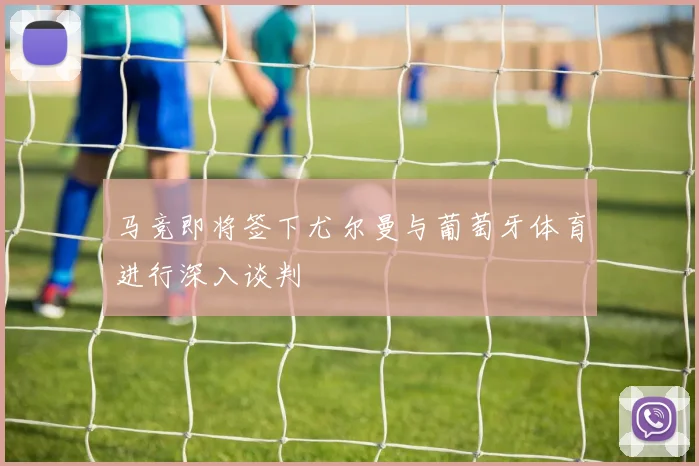 马竞即将签下尤尔曼与葡萄牙体育进行深入谈判