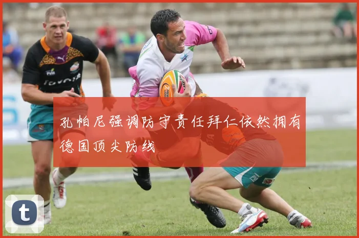 孔帕尼强调防守责任拜仁依然拥有德国顶尖防线