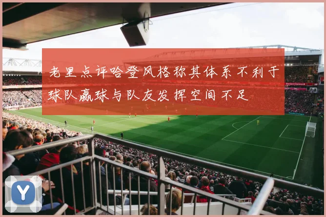 老里点评哈登风格称其体系不利于球队赢球与队友发挥空间不足