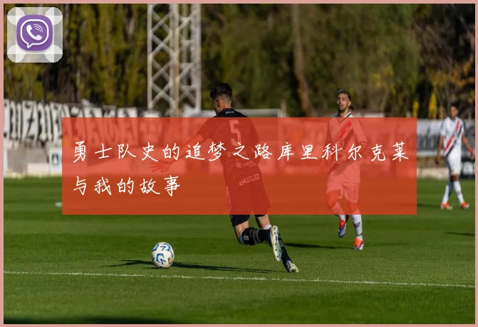 勇士队史的追梦之路库里科尔克莱与我的故事