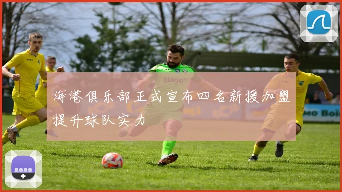 海港俱乐部正式宣布四名新援加盟提升球队实力