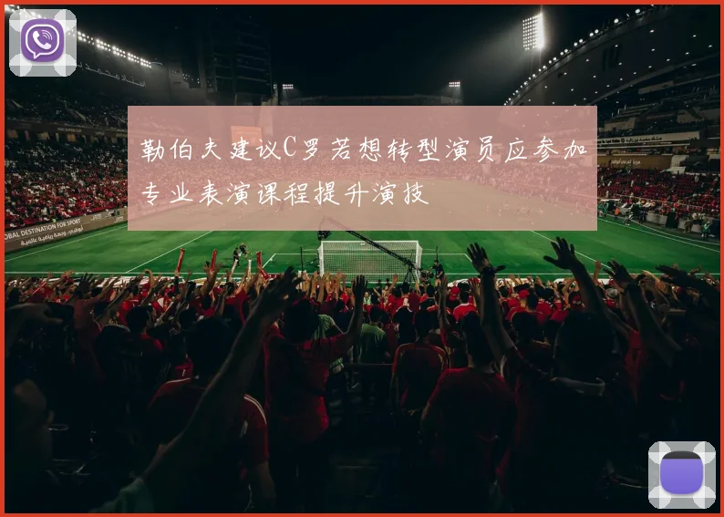 勒伯夫建议C罗若想转型演员应参加专业表演课程提升演技